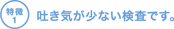 吐き気が少ない検査です。